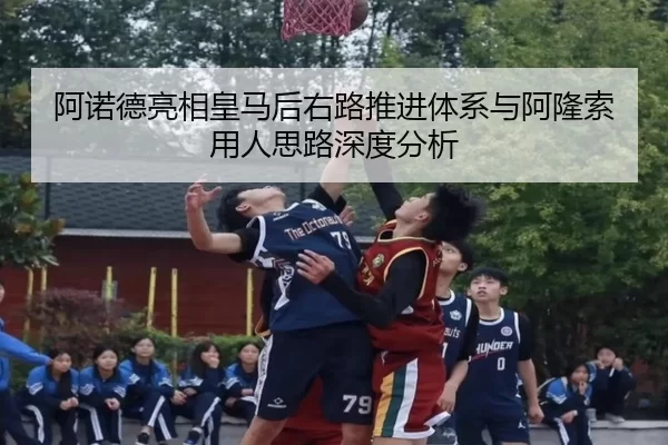 阿诺德亮相皇马后右路推进体系与阿隆索用人思路深度分析